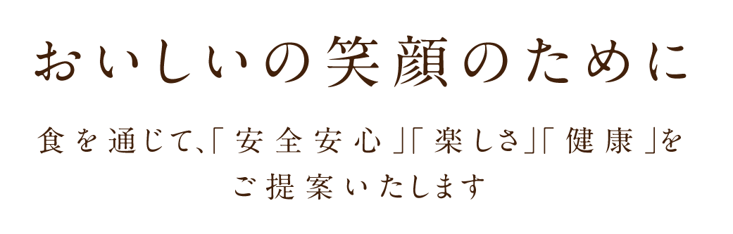 おいしいの笑顔のために　食を通じて、「安心安全」「楽しさ」「健康」をご提案いたします